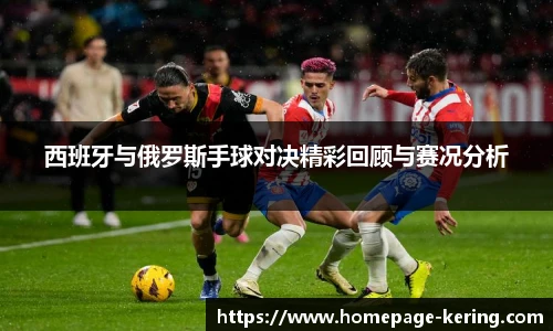 西班牙与俄罗斯手球对决精彩回顾与赛况分析