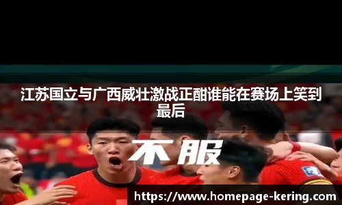 江苏国立与广西威壮激战正酣谁能在赛场上笑到最后