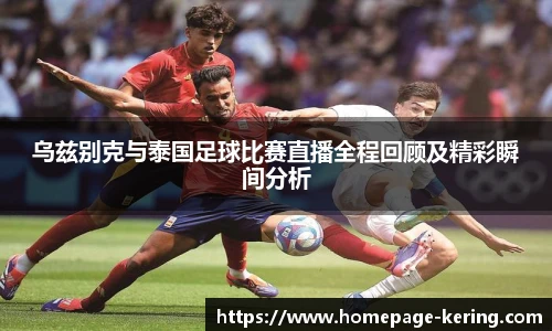 乌兹别克与泰国足球比赛直播全程回顾及精彩瞬间分析