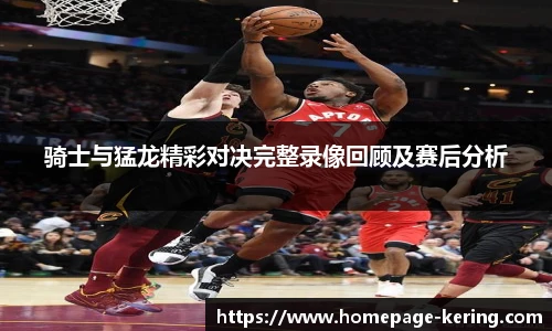 骑士与猛龙精彩对决完整录像回顾及赛后分析
