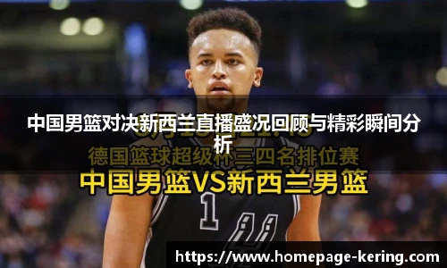 中国男篮对决新西兰直播盛况回顾与精彩瞬间分析