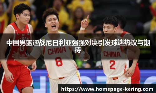 中国男篮迎战尼日利亚强强对决引发球迷热议与期待