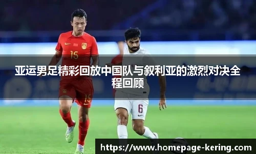 亚运男足精彩回放中国队与叙利亚的激烈对决全程回顾