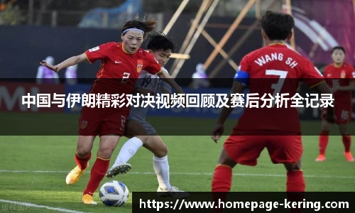 中国与伊朗精彩对决视频回顾及赛后分析全记录