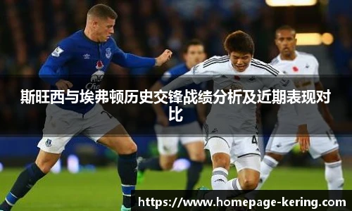 斯旺西与埃弗顿历史交锋战绩分析及近期表现对比