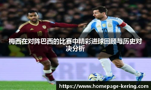 梅西在对阵巴西的比赛中精彩进球回顾与历史对决分析