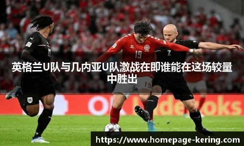 英格兰U队与几内亚U队激战在即谁能在这场较量中胜出