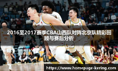 2016至2017赛季CBA山西队对阵北京队精彩回顾与赛后分析
