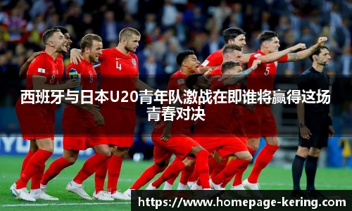 西班牙与日本U20青年队激战在即谁将赢得这场青春对决