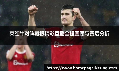 莱红牛对阵赫根精彩直播全程回顾与赛后分析
