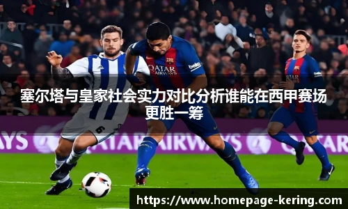 塞尔塔与皇家社会实力对比分析谁能在西甲赛场更胜一筹