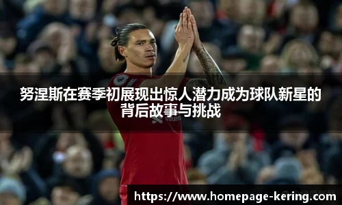 努涅斯在赛季初展现出惊人潜力成为球队新星的背后故事与挑战