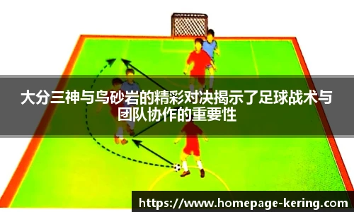 大分三神与鸟砂岩的精彩对决揭示了足球战术与团队协作的重要性