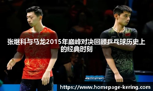 张继科与马龙2015年巅峰对决回顾乒乓球历史上的经典时刻