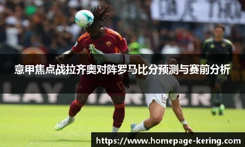 意甲焦点战拉齐奥对阵罗马比分预测与赛前分析